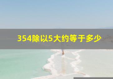 354除以5大约等于多少