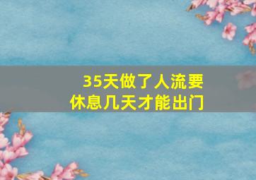 35天做了人流要休息几天才能出门