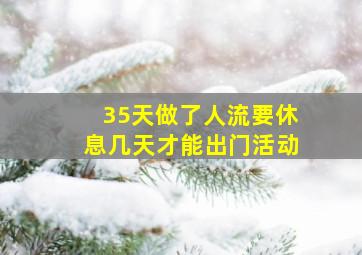 35天做了人流要休息几天才能出门活动