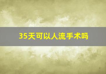 35天可以人流手术吗