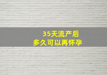 35天流产后多久可以再怀孕