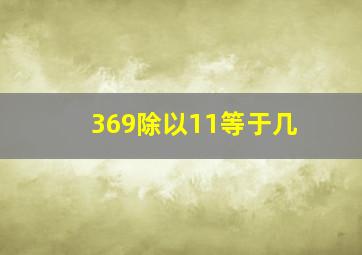 369除以11等于几