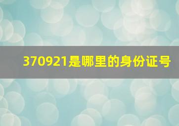 370921是哪里的身份证号