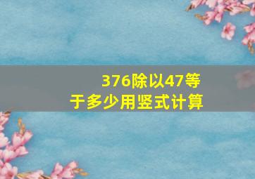 376除以47等于多少用竖式计算