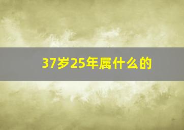 37岁25年属什么的