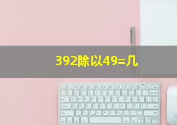 392除以49=几