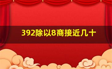 392除以8商接近几十