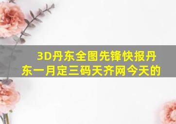 3D丹东全图先锋快报丹东一月定三码天齐网今天的