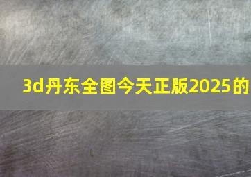 3d丹东全图今天正版2025的