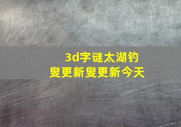 3d字谜太湖钓叟更新叟更新今天