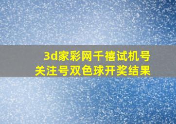 3d家彩网千禧试机号关注号双色球开奖结果