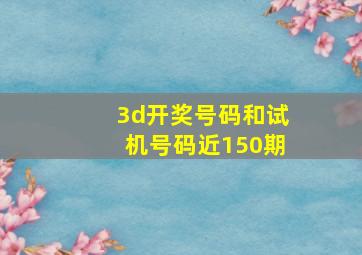 3d开奖号码和试机号码近150期