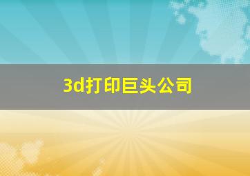 3d打印巨头公司