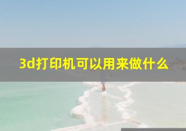 3d打印机可以用来做什么