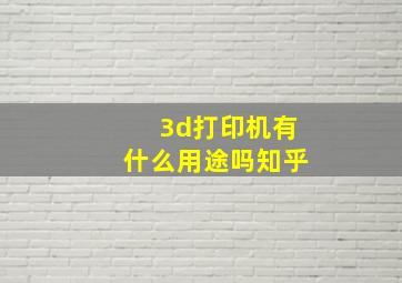 3d打印机有什么用途吗知乎