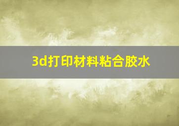 3d打印材料粘合胶水