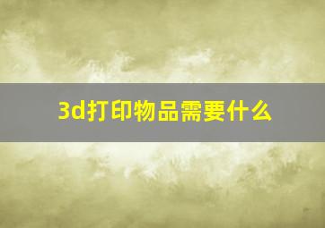 3d打印物品需要什么