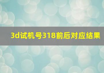 3d试机号318前后对应结果