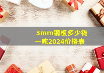 3mm钢板多少钱一吨2024价格表