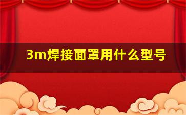 3m焊接面罩用什么型号