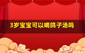 3岁宝宝可以喝鸽子汤吗