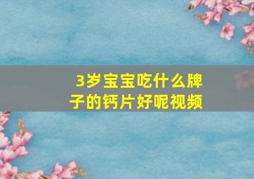 3岁宝宝吃什么牌子的钙片好呢视频