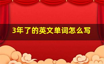 3年了的英文单词怎么写