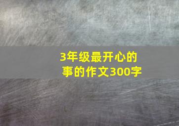 3年级最开心的事的作文300字