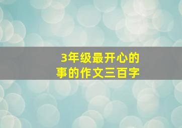 3年级最开心的事的作文三百字