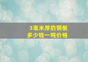 3毫米厚的钢板多少钱一吨价格