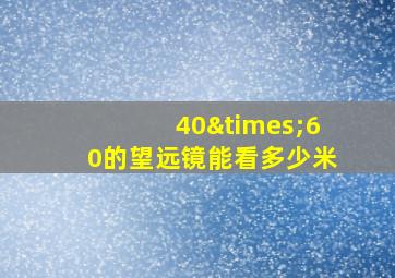 40×60的望远镜能看多少米