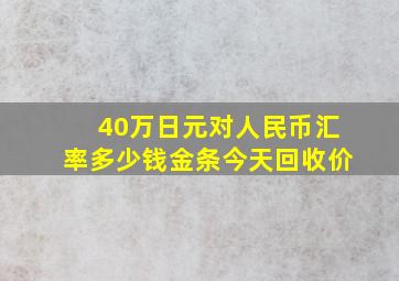 40万日元对人民币汇率多少钱金条今天回收价