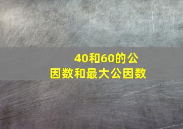 40和60的公因数和最大公因数