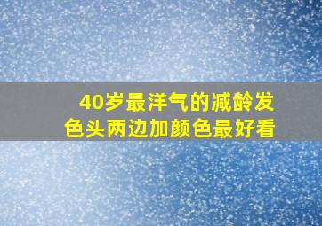 40岁最洋气的减龄发色头两边加颜色最好看