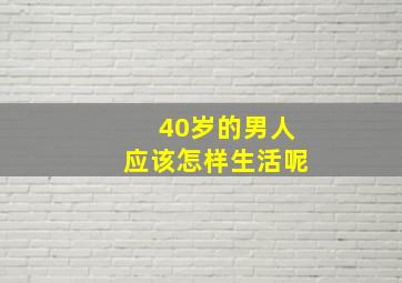 40岁的男人应该怎样生活呢