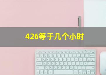 426等于几个小时