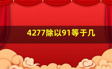 4277除以91等于几