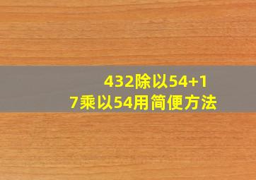 432除以54+17乘以54用简便方法