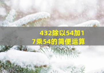 432除以54加17乘54的简便运算