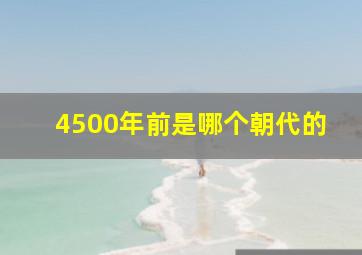 4500年前是哪个朝代的