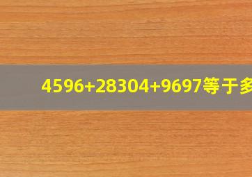 4596+28304+9697等于多少