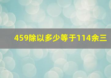 459除以多少等于114余三