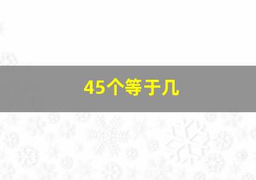 45个等于几