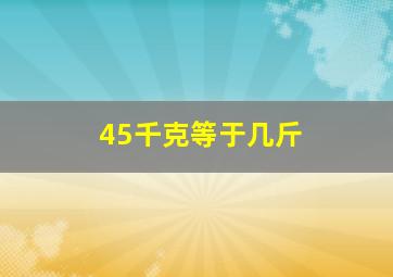 45千克等于几斤