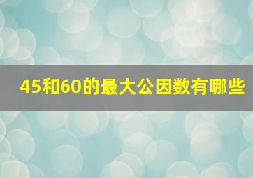 45和60的最大公因数有哪些