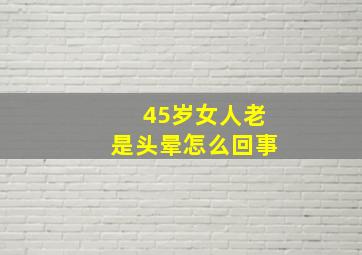 45岁女人老是头晕怎么回事