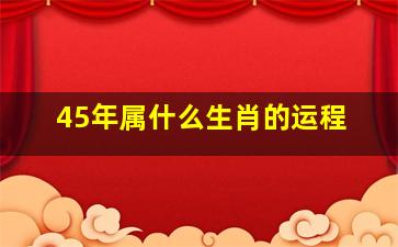 45年属什么生肖的运程