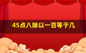 45点八除以一百等于几