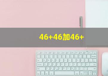 46+46加46+