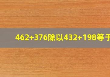 462+376除以432+198等于几